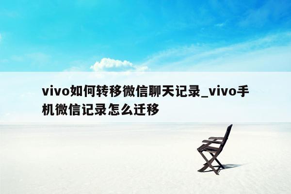 vivo如何转移微信聊天记录_vivo手机微信记录怎么迁移