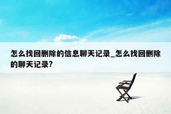 怎么找回删除的信息聊天记录_怎么找回删除的聊天记录?