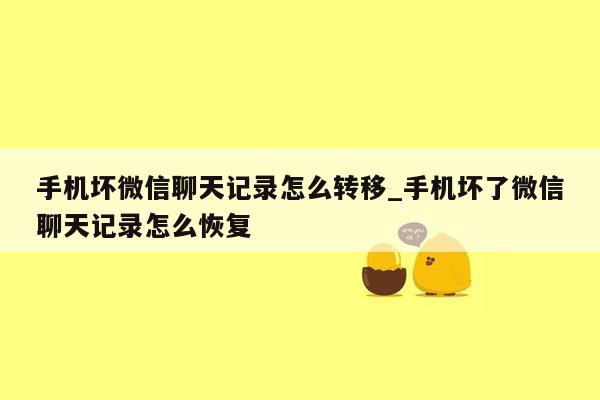 手机坏微信聊天记录怎么转移_手机坏了微信聊天记录怎么恢复