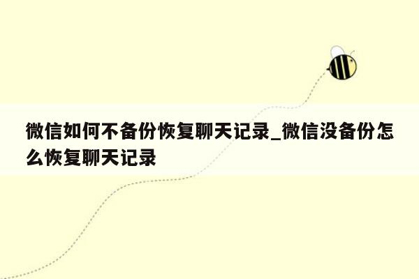 微信如何不备份恢复聊天记录_微信没备份怎么恢复聊天记录