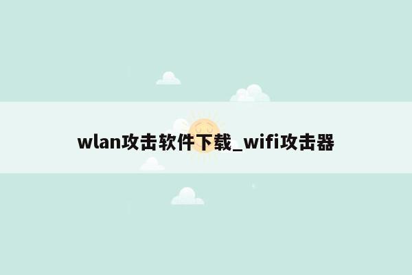 wlan攻击软件下载_wifi攻击器