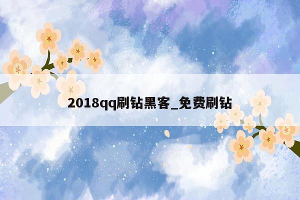 2018qq刷钻黑客_免费刷钻