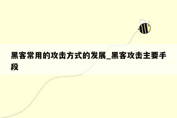 黑客常用的攻击方式的发展_黑客攻击主要手段