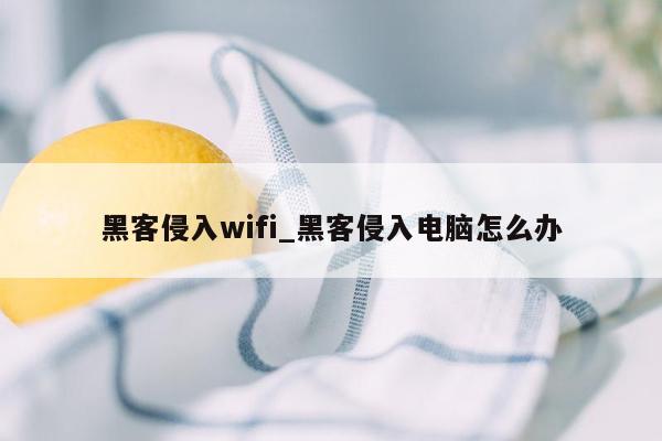 黑客侵入wifi_黑客侵入电脑怎么办