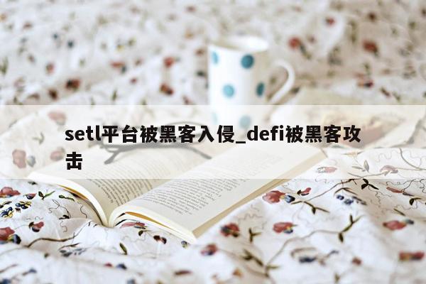 setl平台被黑客入侵_defi被黑客攻击