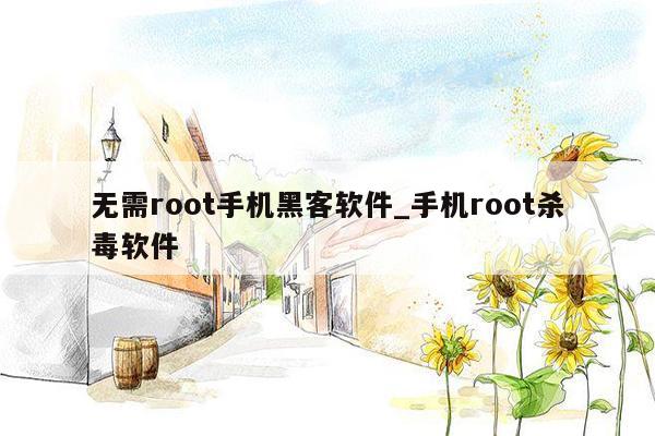 无需root手机黑客软件_手机root杀毒软件