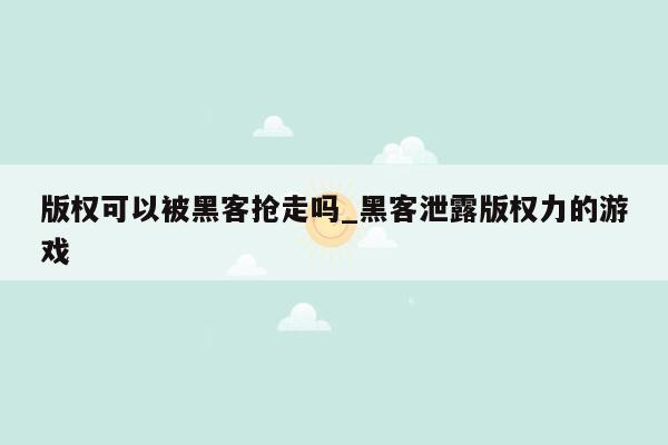 版权可以被黑客抢走吗_黑客泄露版权力的游戏