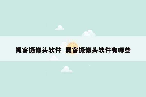 黑客摄像头软件_黑客摄像头软件有哪些