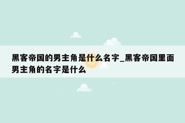 黑客帝国的男主角是什么名字_黑客帝国里面男主角的名字是什么