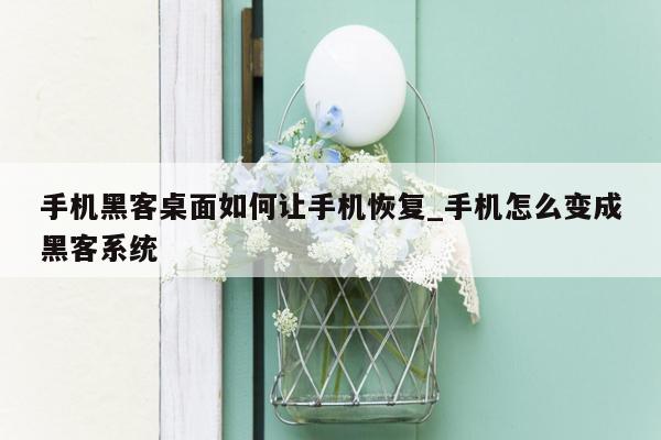 手机黑客桌面如何让手机恢复_手机怎么变成黑客系统