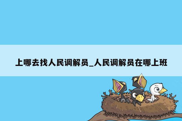 上哪去找人民调解员_人民调解员在哪上班