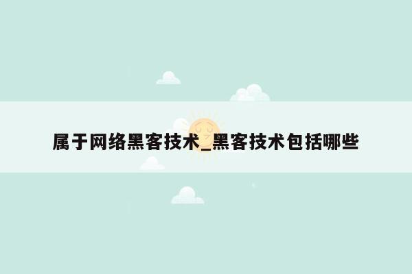 属于网络黑客技术_黑客技术包括哪些