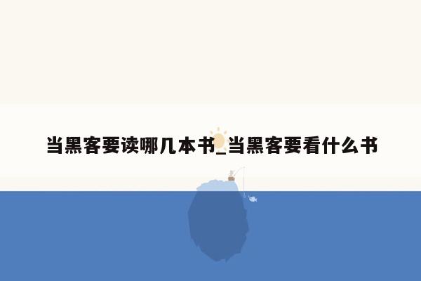 当黑客要读哪几本书_当黑客要看什么书