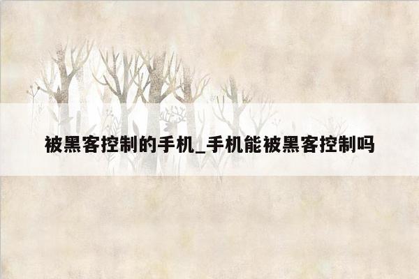 被黑客控制的手机_手机能被黑客控制吗