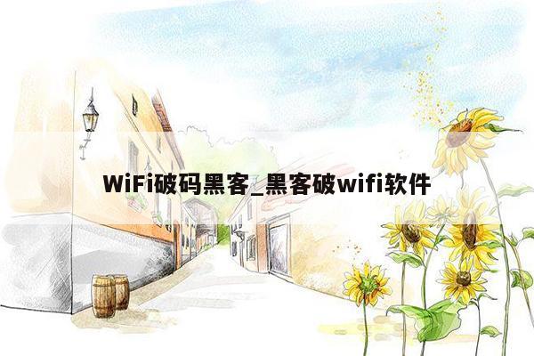 WiFi破码黑客_黑客破wifi软件