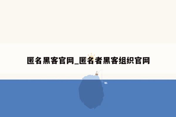 匿名黑客官网_匿名者黑客组织官网