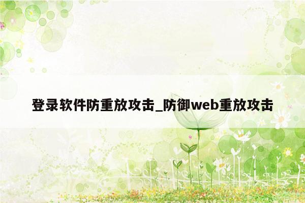 登录软件防重放攻击_防御web重放攻击