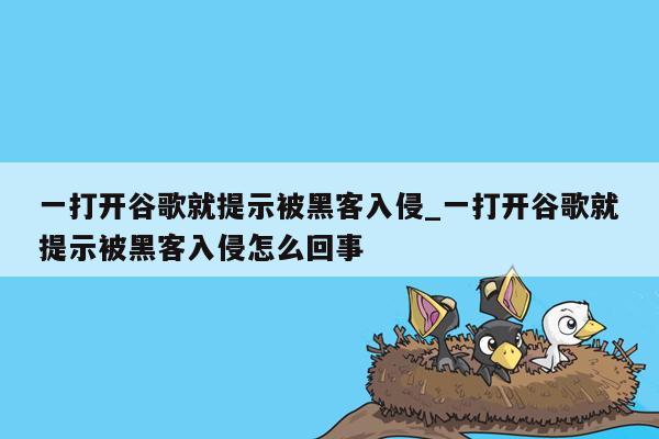 一打开谷歌就提示被黑客入侵_一打开谷歌就提示被黑客入侵怎么回事