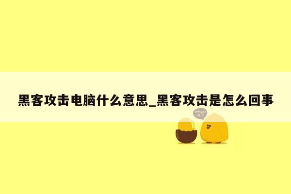 黑客攻击电脑什么意思_黑客攻击是怎么回事