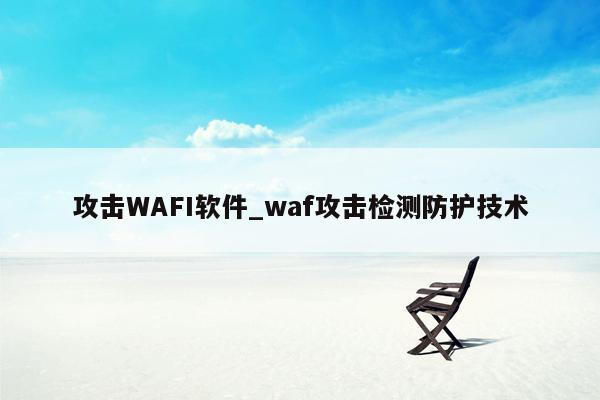 攻击WAFI软件_waf攻击检测防护技术