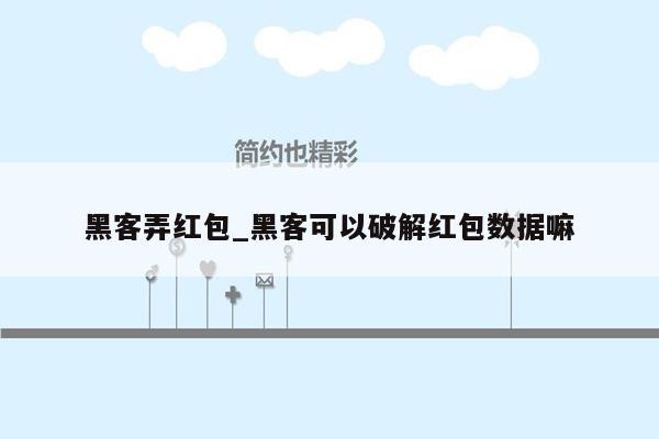 黑客弄红包_黑客可以破解红包数据嘛