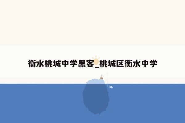 衡水桃城中学黑客_桃城区衡水中学