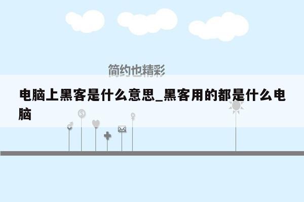 电脑上黑客是什么意思_黑客用的都是什么电脑