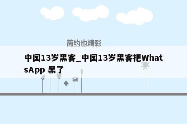 中国13岁黑客_中国13岁黑客把WhatsApp 黑了