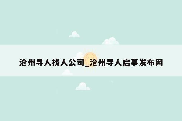 沧州寻人找人公司_沧州寻人启事发布网