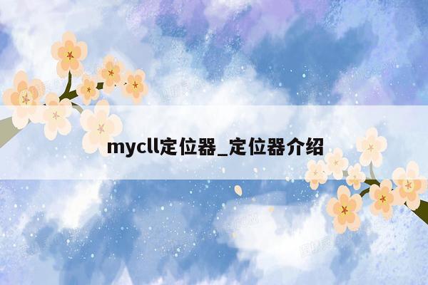 mycll定位器_定位器介绍