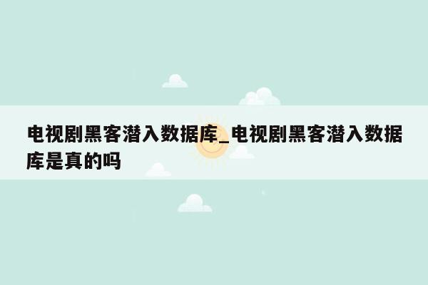 电视剧黑客潜入数据库_电视剧黑客潜入数据库是真的吗