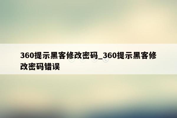 360提示黑客修改密码_360提示黑客修改密码错误