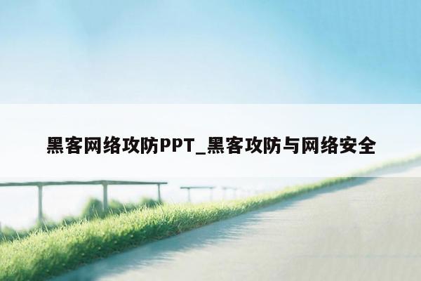 黑客网络攻防PPT_黑客攻防与网络安全