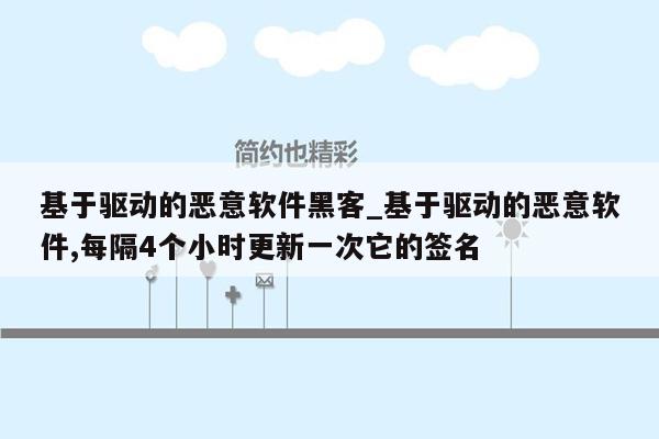 基于驱动的恶意软件黑客_基于驱动的恶意软件,每隔4个小时更新一次它的签名