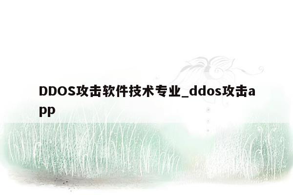 DDOS攻击软件技术专业_ddos攻击app