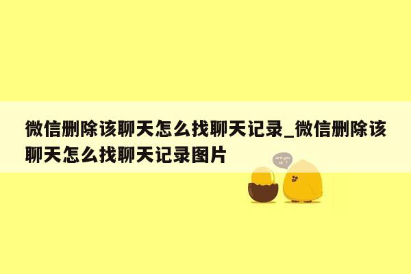 微信删除该聊天怎么找聊天记录_微信删除该聊天怎么找聊天记录图片