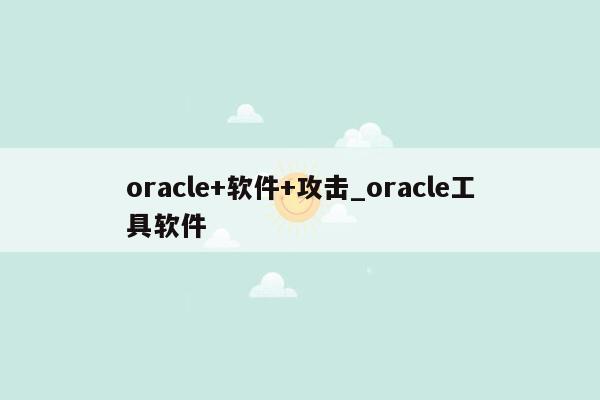 oracle+软件+攻击_oracle工具软件