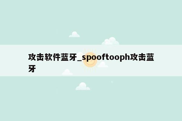 攻击软件蓝牙_spooftooph攻击蓝牙