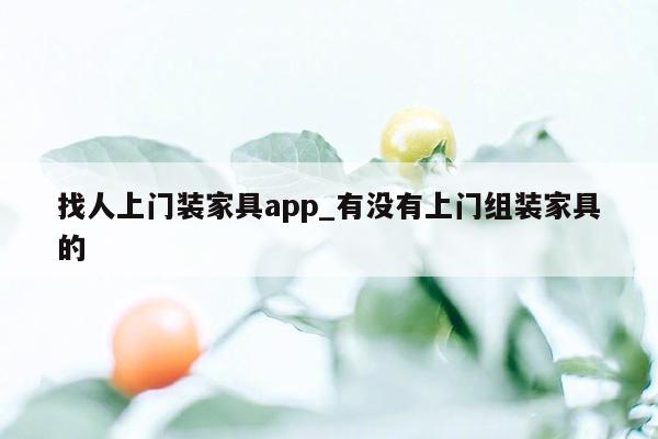 找人上门装家具app_有没有上门组装家具的