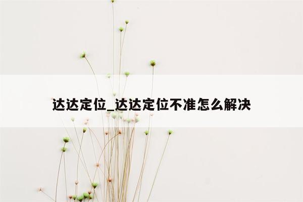 达达定位_达达定位不准怎么解决