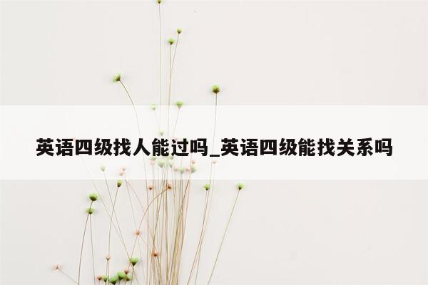 英语四级找人能过吗_英语四级能找关系吗