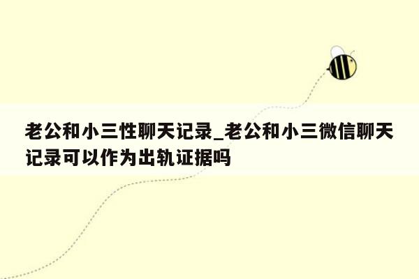 老公和小三性聊天记录_老公和小三微信聊天记录可以作为出轨证据吗