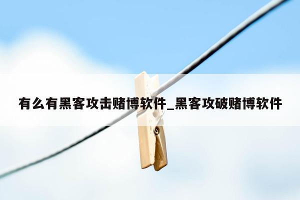 有么有黑客攻击赌博软件_黑客攻破赌博软件