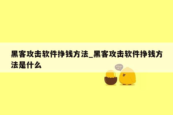 黑客攻击软件挣钱方法_黑客攻击软件挣钱方法是什么