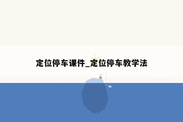 定位停车课件_定位停车教学法