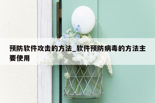 预防软件攻击的方法_软件预防病毒的方法主要使用