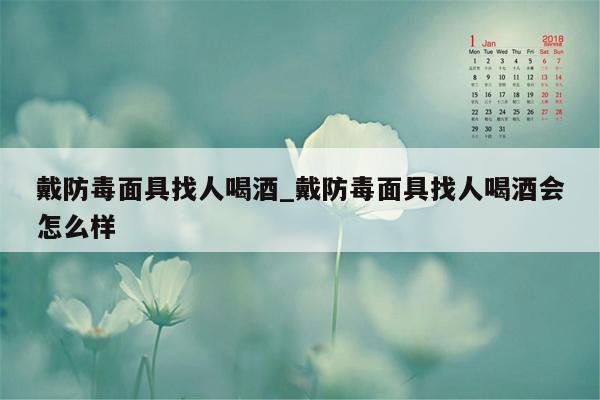 戴防毒面具找人喝酒_戴防毒面具找人喝酒会怎么样