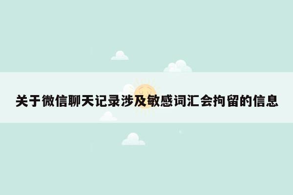 关于微信聊天记录涉及敏感词汇会拘留的信息