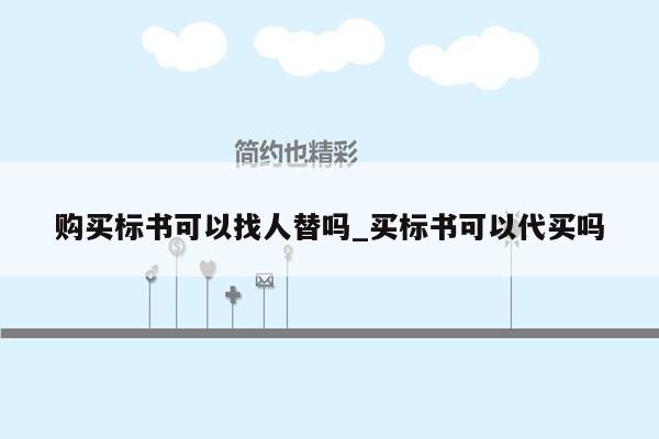 购买标书可以找人替吗_买标书可以代买吗