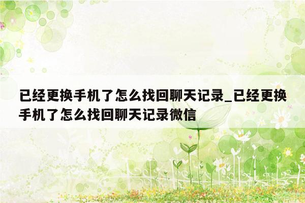 已经更换手机了怎么找回聊天记录_已经更换手机了怎么找回聊天记录微信